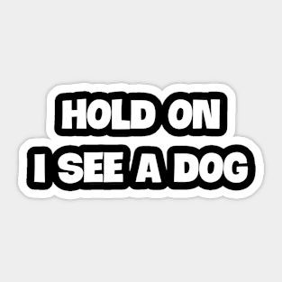 Funny 'HOLD ON I SEE A DOG' bold white text Sticker